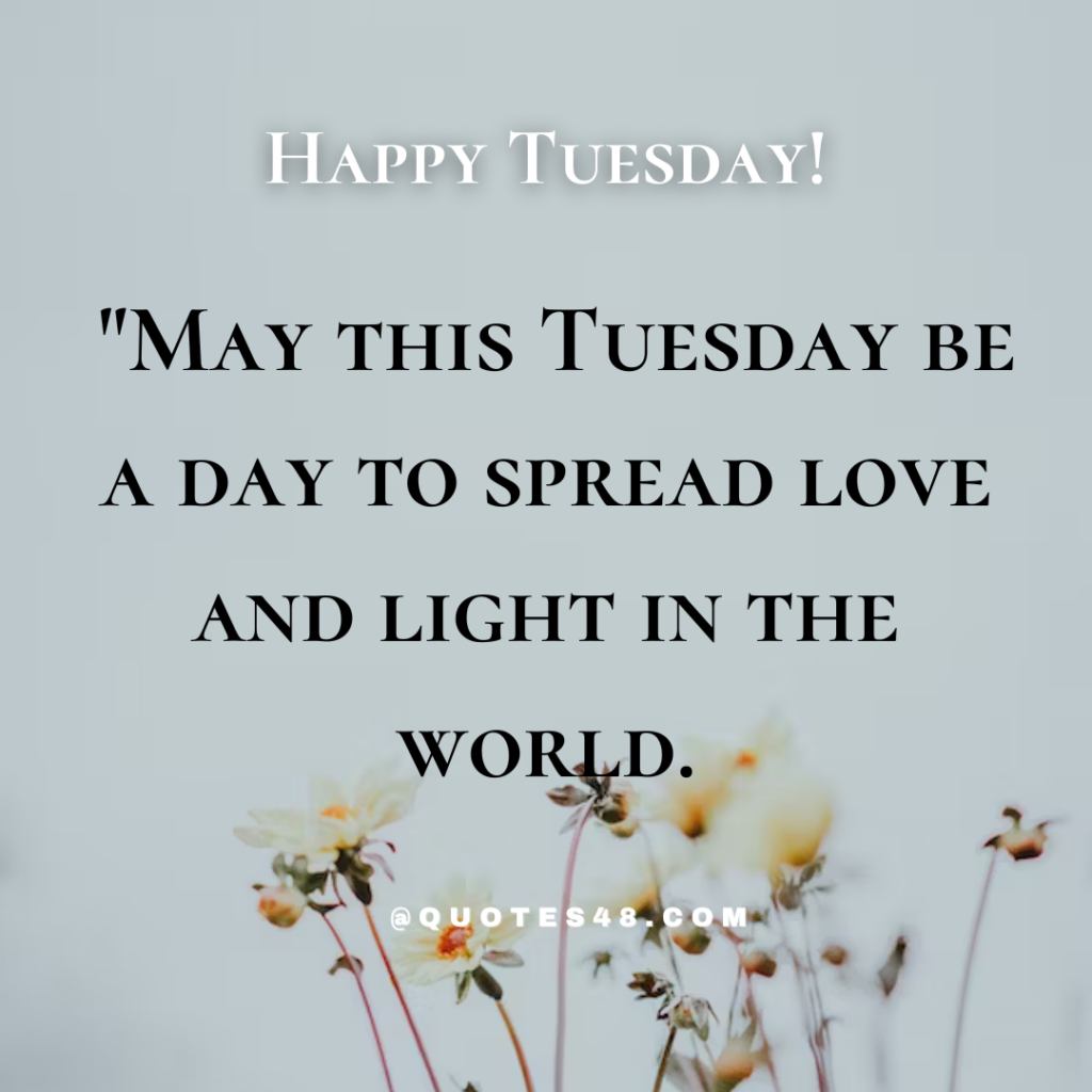 45. "May this Tuesday be a day to spread love and light in the world.