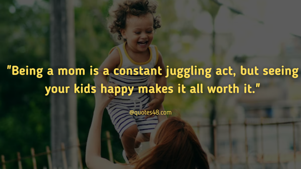 "Being a mom is a constant juggling act, but seeing your kids happy makes it all worth it."