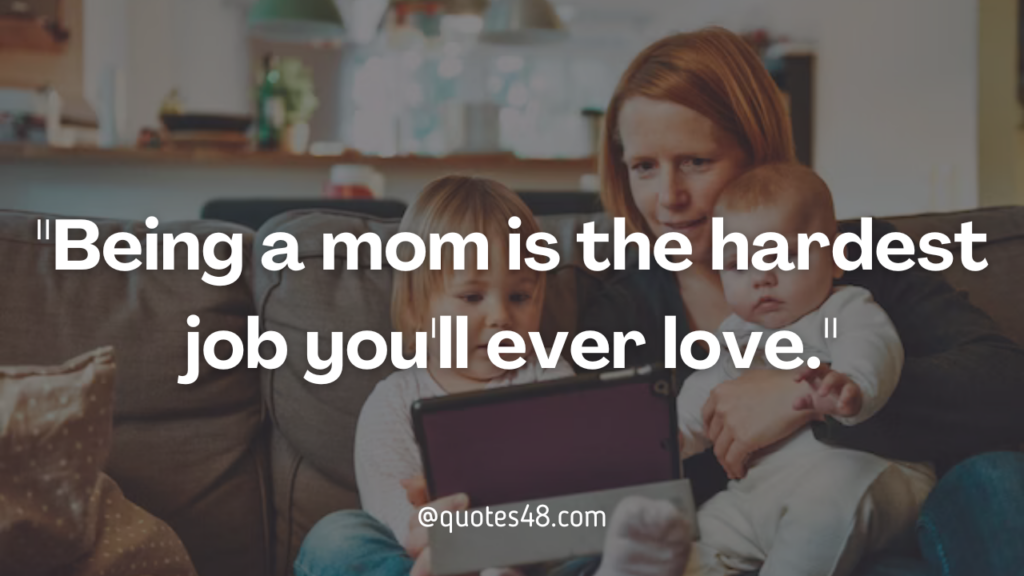 "Being a mom is the hardest job you'll ever love."