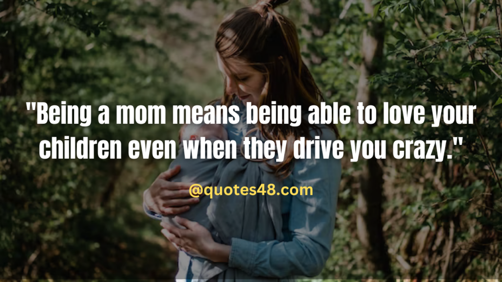"Being a mom means being able to love your children even when they drive you crazy."