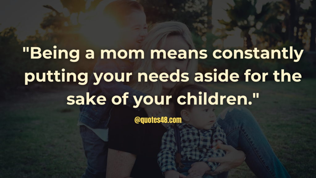 "Being a mom means constantly putting your needs aside for the sake of your children."