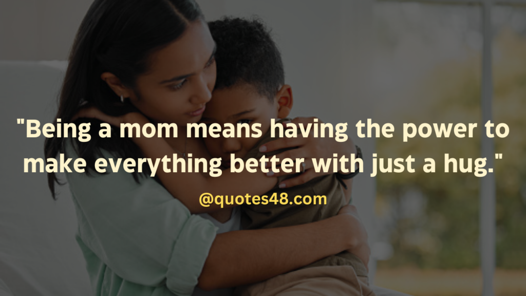"Being a mom means having the power to make everything better with just a hug."