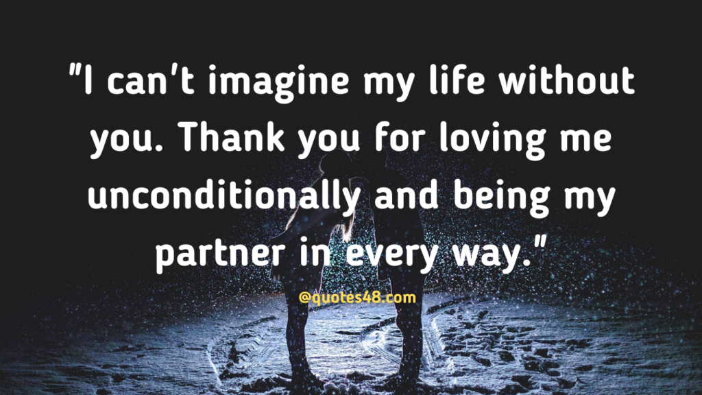 "I can't imagine my life without you. Thank you for loving me unconditionally and being my partner in every way."