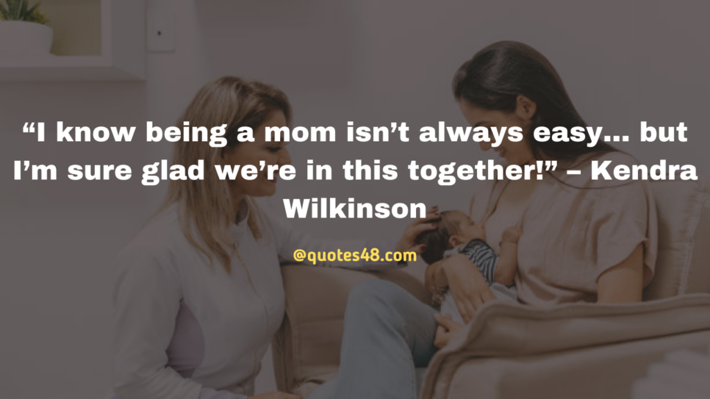 “I know being a mom isn’t always easy… but I’m sure glad we’re in this together!” – Kendra Wilkinson