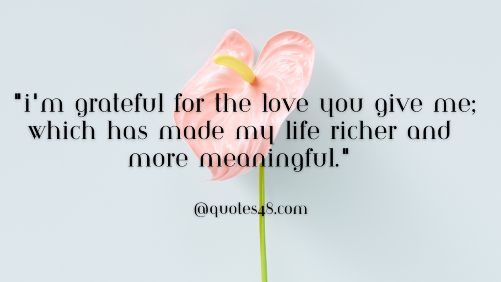  "I'm grateful for the love you give me, which has made my life richer and more meaningful."
