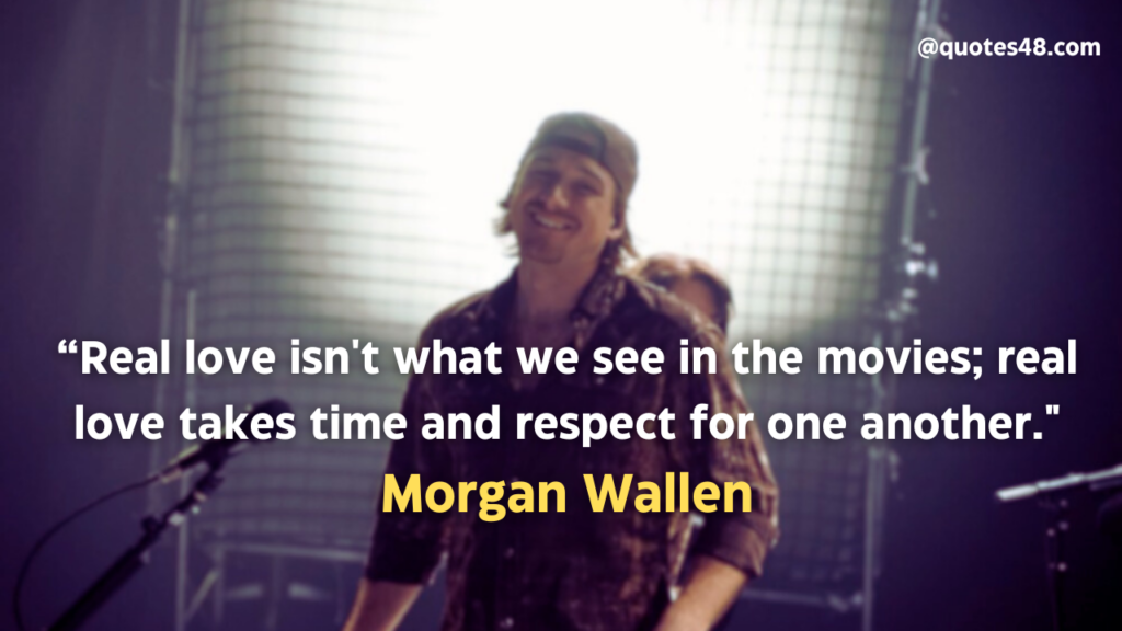 “Real love isn't what we see in the movies; real love takes time and respect for one another."- Morgan Wallen