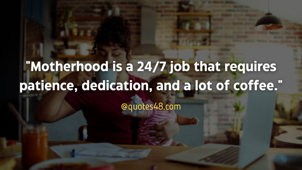"Motherhood is a 24/7 job that requires patience, dedication, and a lot of coffee."