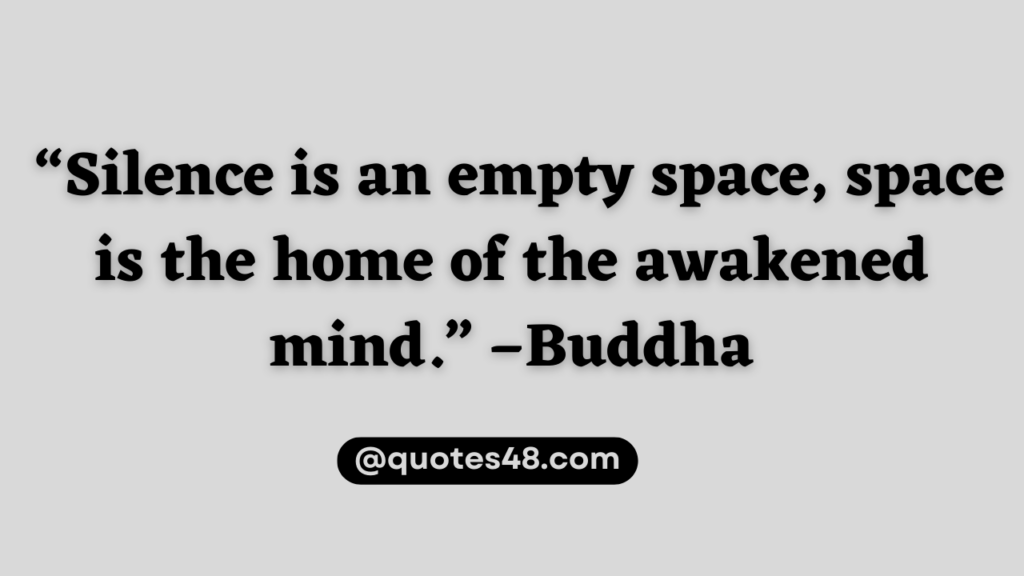 “Silence is an empty space, space is the home of the awakened mind.” – Buddha