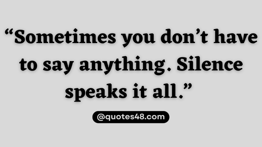 “Sometimes you don’t have to say anything. Silence speaks it all.”