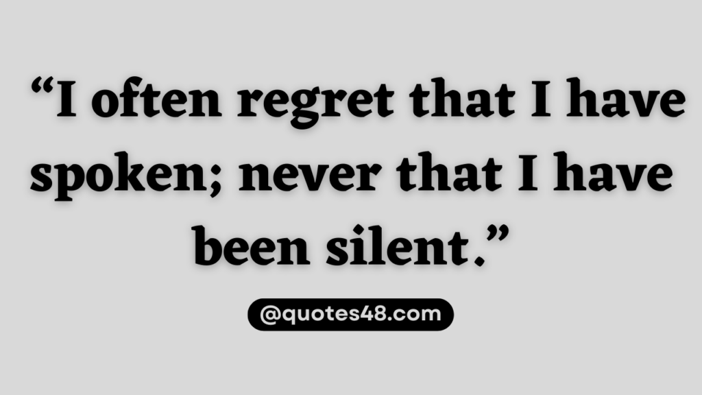 “I often regret that I have spoken; never that I have been silent.” – Publilius Syrus