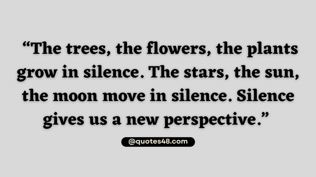Picture quote that says “The trees, the flowers, the plants grow in silence. The stars, the sun, the moon move in silence. Silence gives us a new perspective.”