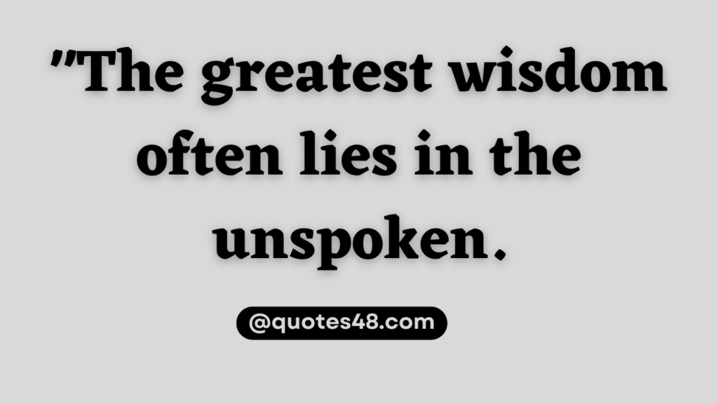"The greatest wisdom often lies in the unspoken.