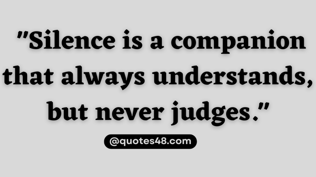 "Silence is a companion that always understands, but never judges."