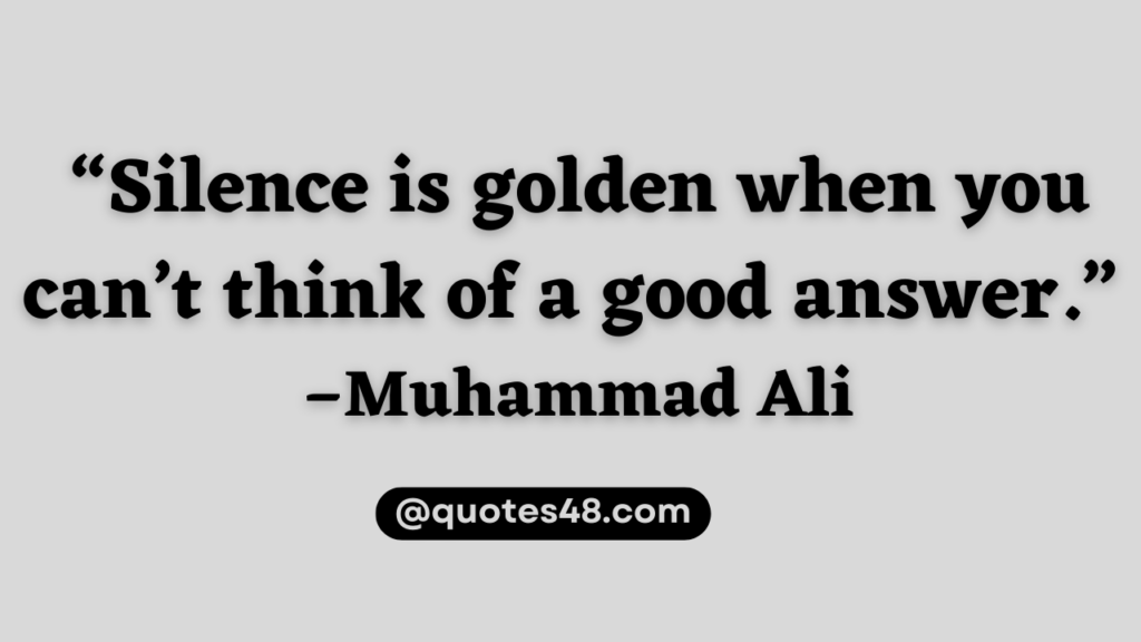 “Silence is golden when you can’t think of a good answer.” – Muhammad Ali