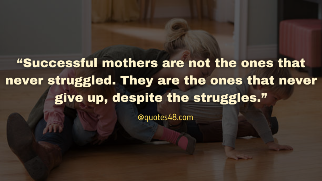 “Successful mothers are not the ones that never struggled. They are the ones that never give up, despite the struggles.”