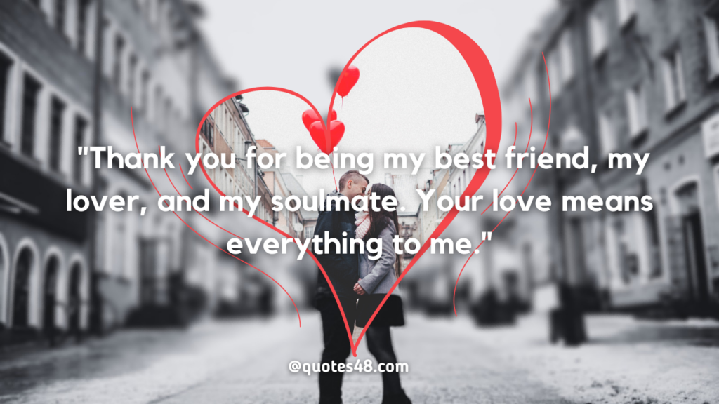  "Thank you for being my best friend, my lover, and my soulmate. Your love means everything to me."