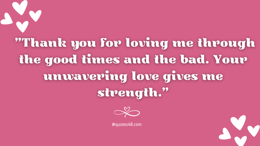  "Thank you for loving me through the good times and the bad. Your unwavering love gives me strength."