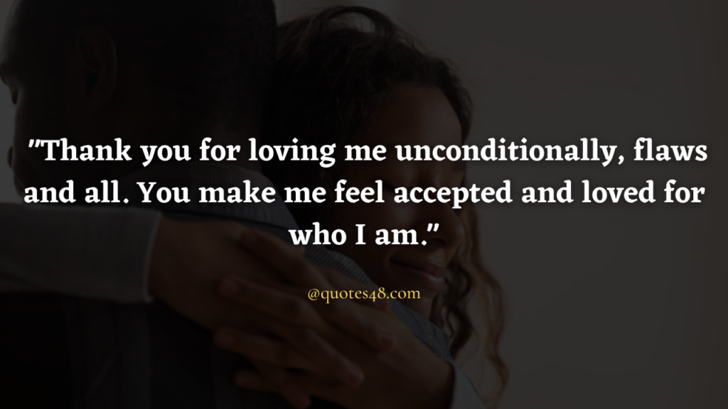 "Thank you for loving me unconditionally, flaws and all. You make me feel accepted and loved for who I am."