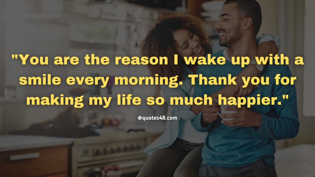 "You are the reason I wake up with a smile every morning. Thank you for making my life so much happier."