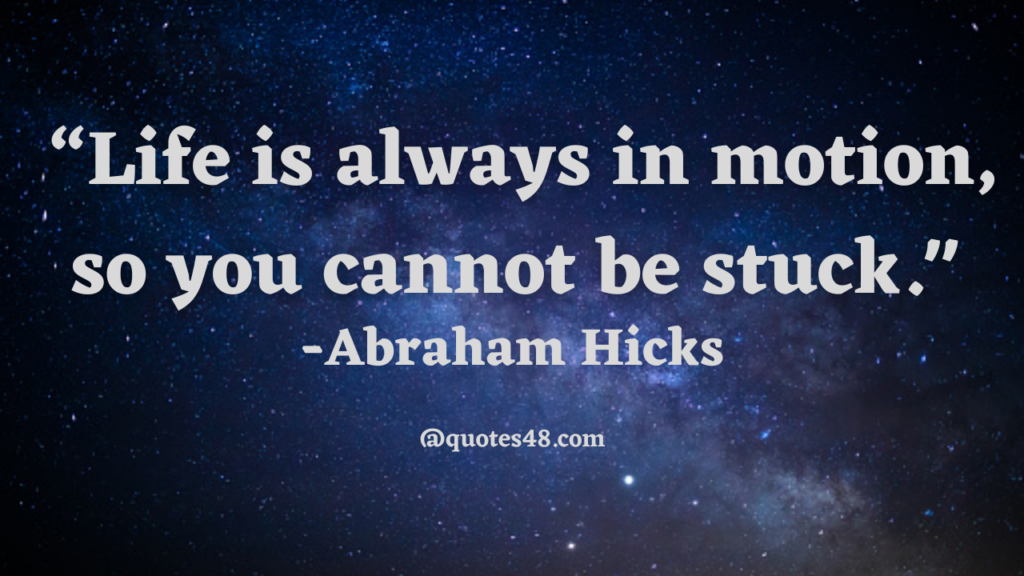 “Life is always in motion, so you cannot be stuck." 