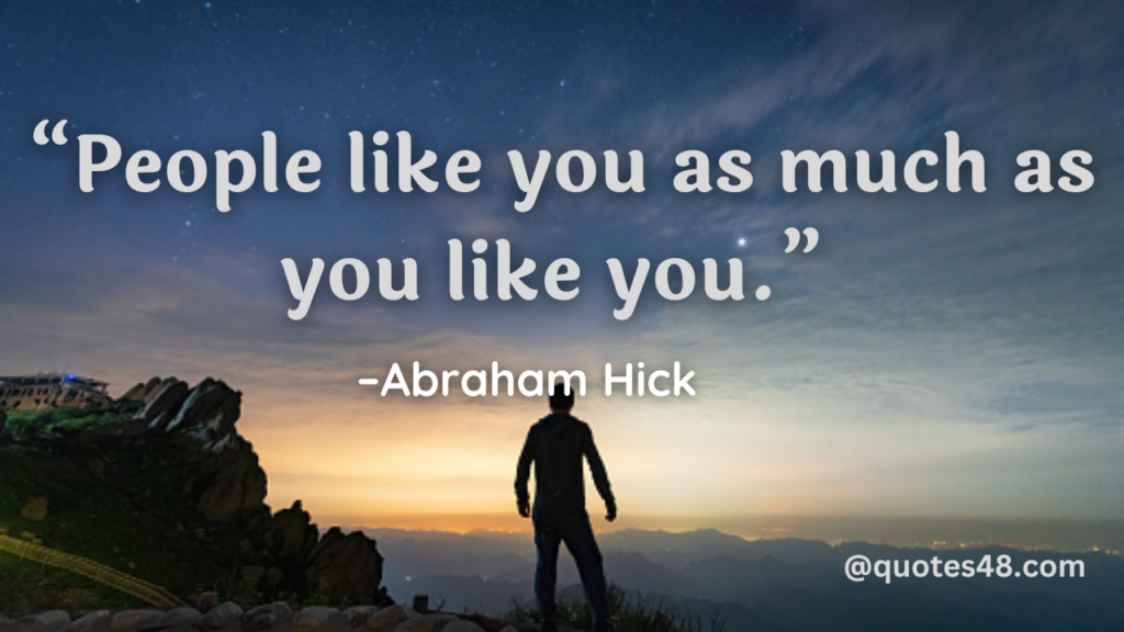 picture quote that says “People like you as much as you like you.” 