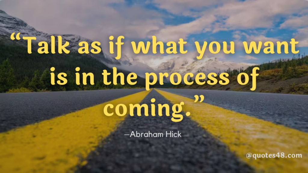 picture quote thatnsays “Talk as if what you want is in the process of coming.”